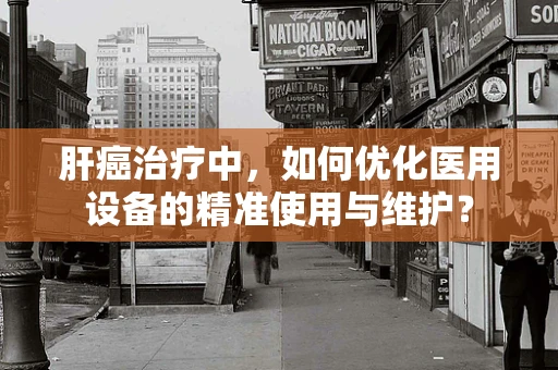 肝癌治疗中，如何优化医用设备的精准使用与维护？