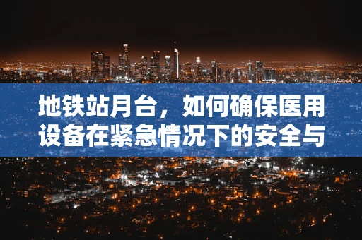 地铁站月台，如何确保医用设备在紧急情况下的安全与可用性？