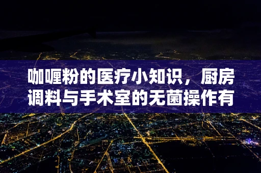 咖喱粉的医疗小知识，厨房调料与手术室的无菌操作有何异曲同工之处？