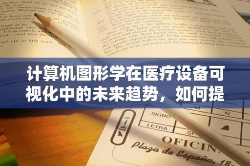 计算机图形学在医疗设备可视化中的未来趋势，如何提升诊断精度？