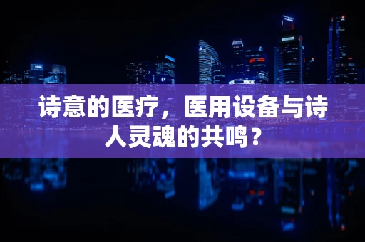 诗意的医疗，医用设备与诗人灵魂的共鸣？