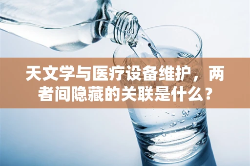 天文学与医疗设备维护，两者间隐藏的关联是什么？
