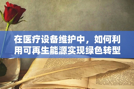 在医疗设备维护中，如何利用可再生能源实现绿色转型？