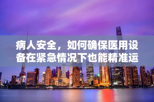 病人安全，如何确保医用设备在紧急情况下也能精准运作？