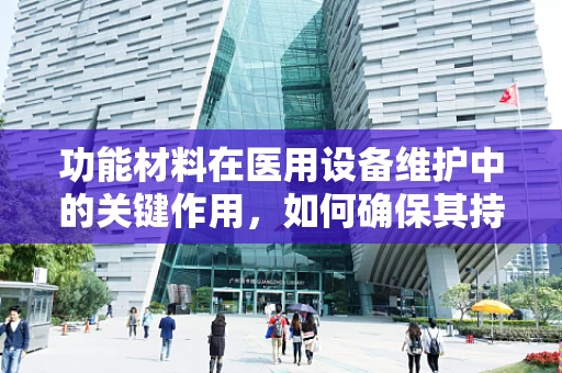 功能材料在医用设备维护中的关键作用，如何确保其持久高效？
