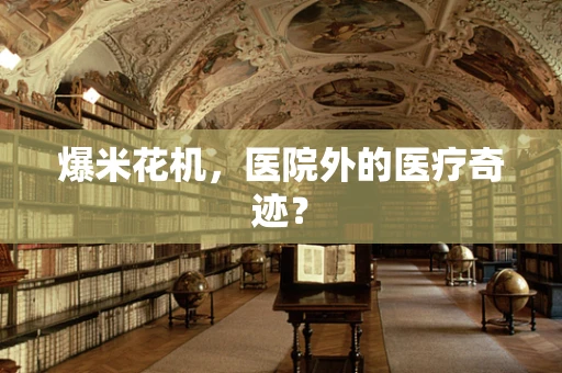 爆米花机，医院外的医疗奇迹？