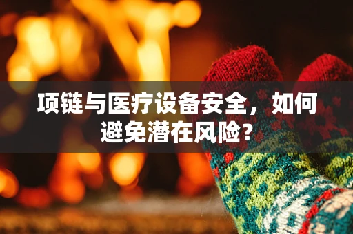 项链与医疗设备安全，如何避免潜在风险？