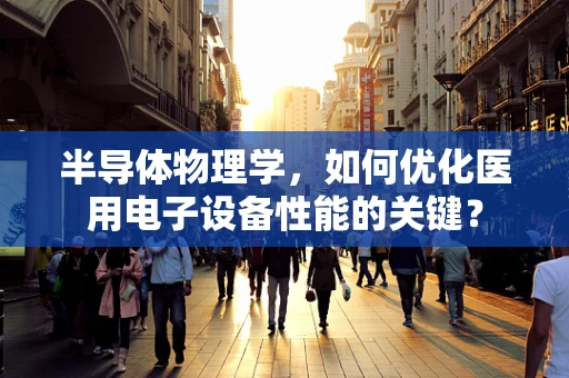 半导体物理学，如何优化医用电子设备性能的关键？