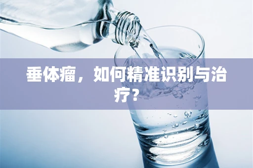 垂体瘤，如何精准识别与治疗？