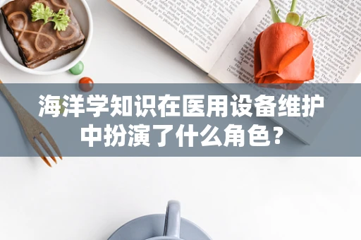 海洋学知识在医用设备维护中扮演了什么角色？