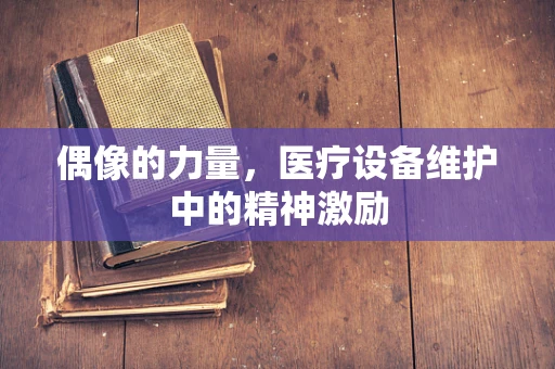 偶像的力量，医疗设备维护中的精神激励