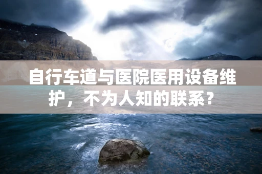 自行车道与医院医用设备维护，不为人知的联系？