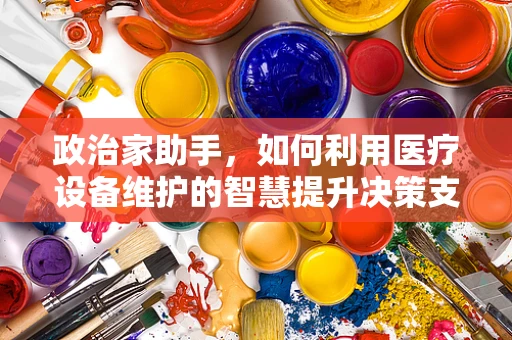 政治家助手，如何利用医疗设备维护的智慧提升决策支持？