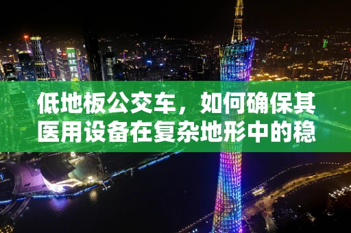低地板公交车，如何确保其医用设备在复杂地形中的稳定运行？