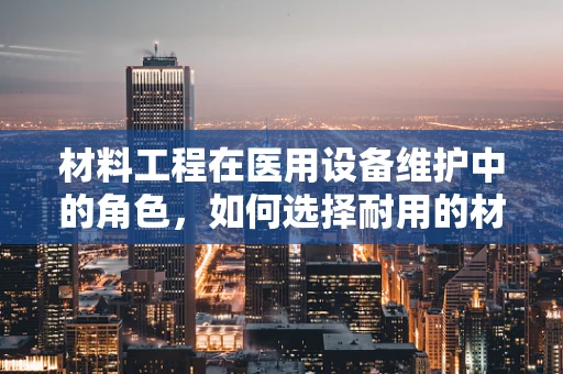 材料工程在医用设备维护中的角色，如何选择耐用的材料？