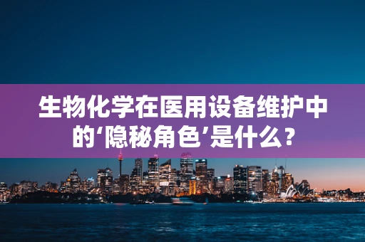 生物化学在医用设备维护中的‘隐秘角色’是什么？