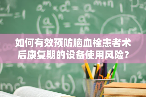 如何有效预防脑血栓患者术后康复期的设备使用风险？