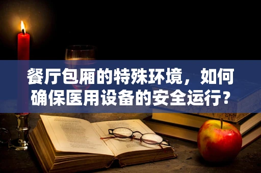 餐厅包厢的特殊环境，如何确保医用设备的安全运行？