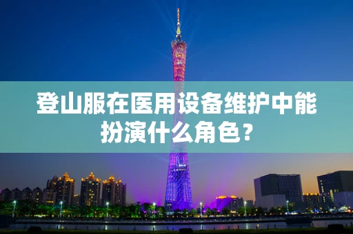 登山服在医用设备维护中能扮演什么角色？