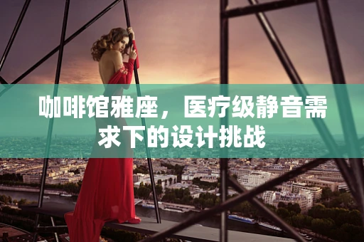咖啡馆雅座，医疗级静音需求下的设计挑战