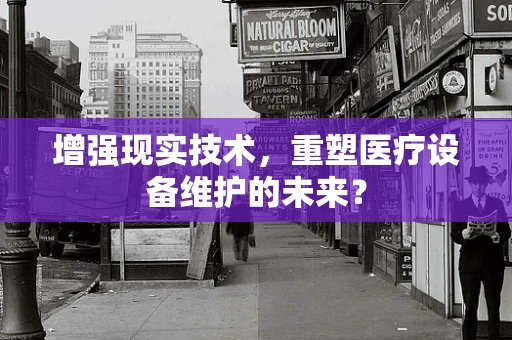 增强现实技术，重塑医疗设备维护的未来？