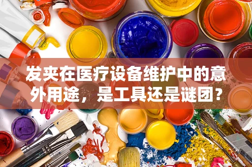 发夹在医疗设备维护中的意外用途，是工具还是谜团？
