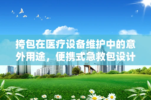挎包在医疗设备维护中的意外用途，便携式急救包设计新思路？