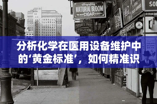 分析化学在医用设备维护中的‘黄金标准’，如何精准识别设备故障？