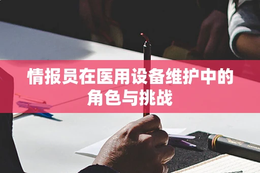 情报员在医用设备维护中的角色与挑战