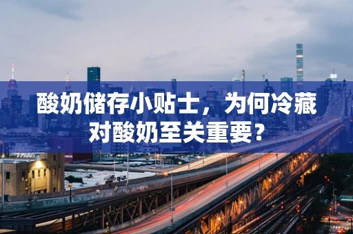 酸奶储存小贴士，为何冷藏对酸奶至关重要？