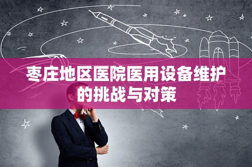 枣庄地区医院医用设备维护的挑战与对策