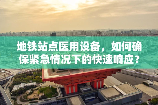 地铁站点医用设备，如何确保紧急情况下的快速响应？