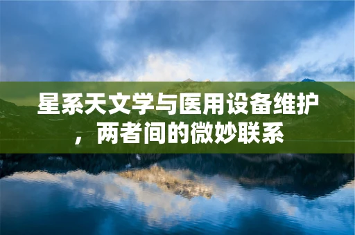 星系天文学与医用设备维护，两者间的微妙联系