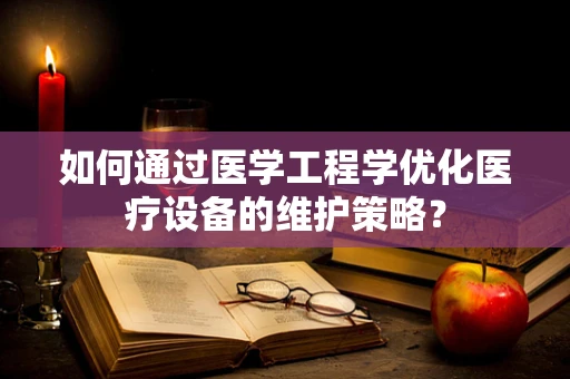 如何通过医学工程学优化医疗设备的维护策略？