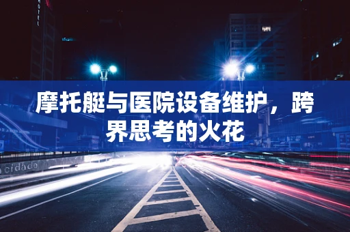摩托艇与医院设备维护，跨界思考的火花