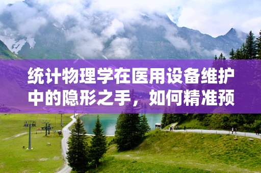 统计物理学在医用设备维护中的隐形之手，如何精准预测设备故障？