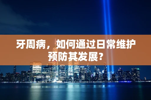 牙周病，如何通过日常维护预防其发展？