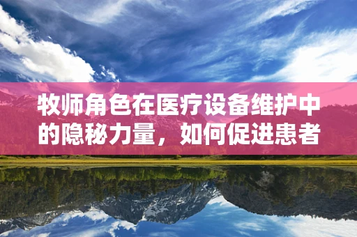 牧师角色在医疗设备维护中的隐秘力量，如何促进患者精神康复？