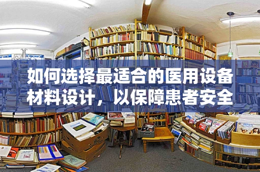 如何选择最适合的医用设备材料设计，以保障患者安全与设备耐用性？