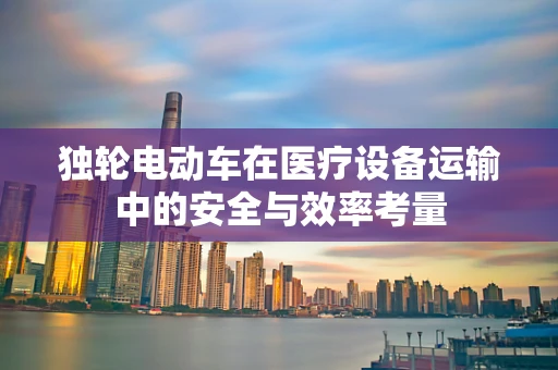 独轮电动车在医疗设备运输中的安全与效率考量