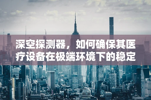 深空探测器，如何确保其医疗设备在极端环境下的稳定运行？