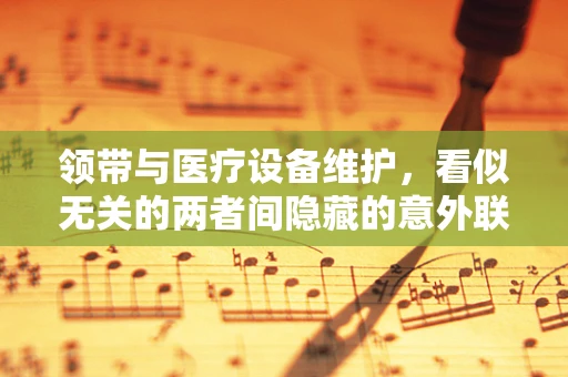 领带与医疗设备维护，看似无关的两者间隐藏的意外联系