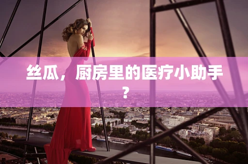 丝瓜，厨房里的医疗小助手？
