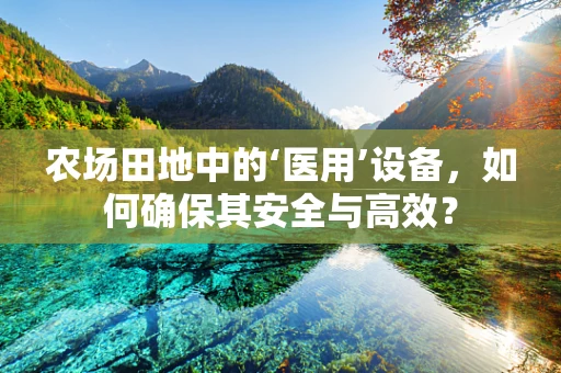 农场田地中的‘医用’设备，如何确保其安全与高效？