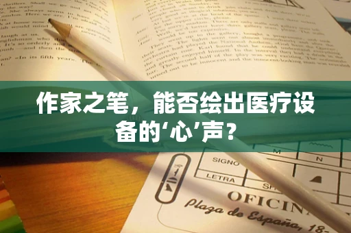作家之笔，能否绘出医疗设备的‘心’声？