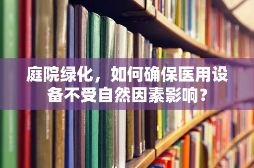 庭院绿化，如何确保医用设备不受自然因素影响？