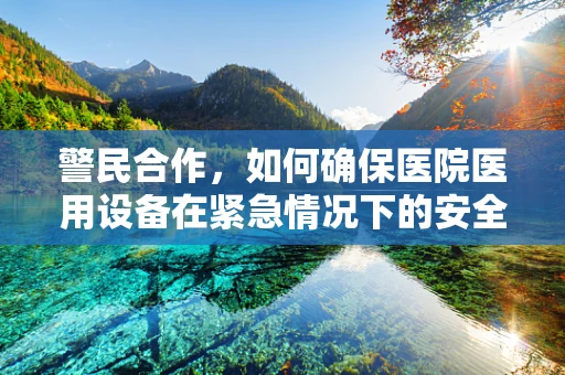 警民合作，如何确保医院医用设备在紧急情况下的安全运行？