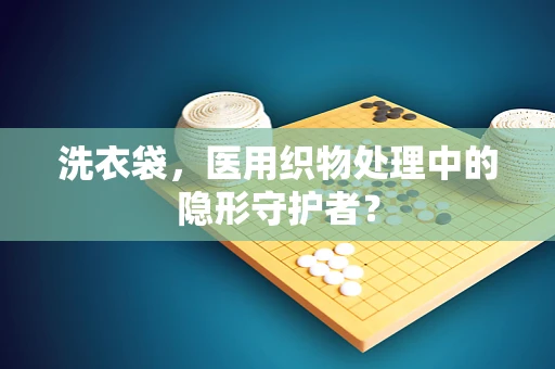 洗衣袋，医用织物处理中的隐形守护者？