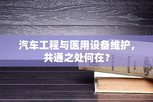 汽车工程与医用设备维护，共通之处何在？
