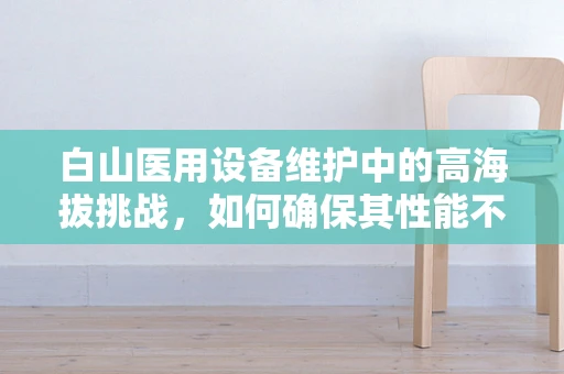 白山医用设备维护中的高海拔挑战，如何确保其性能不受影响？